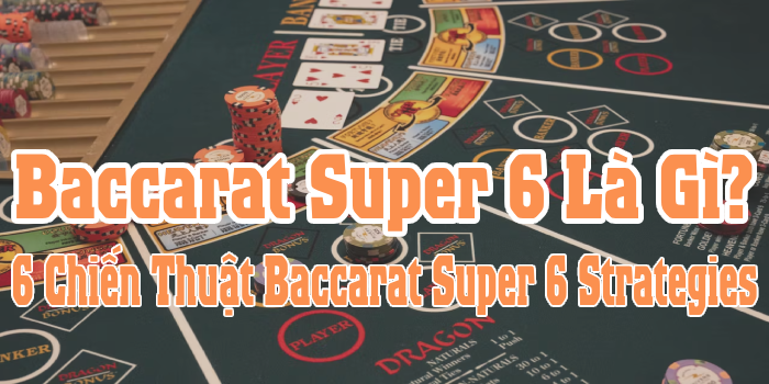 Baccarat Super 6 Là Gì? 6 Chiến Thuật Baccarat Super 6 Strategies