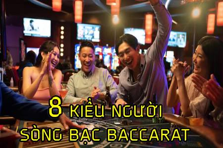 Sòng Bạc Baccarat Và 8 Kiểu Người Đánh Bạc