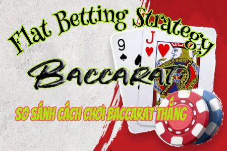 Baccarat Flat Betting Strategy Và So Sánh Cách Chơi Baccarat Thắng Khác...