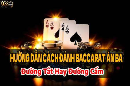 Hướng Dẫn Đánh Baccarat Ăn Ba: Đường Tắt Hay Đường Cấm?