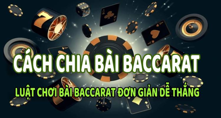 Cách Chia Bài Baccarat, Luật Chơi Bài Baccarat Đơn Giản Dễ Thắng