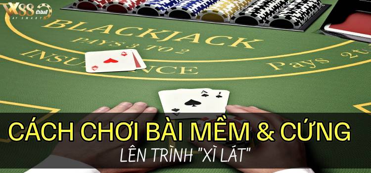 Blackjack Cách Chơi Bài Mềm Và Cứng Lên Trình Xì Lát