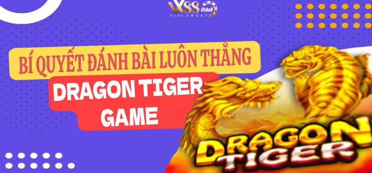 9 Bí Quyết Đánh Bài Luôn Thắng Khi Chơi Dragon Tiger Game