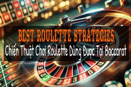 Best Roulette Strategies: Chiến Thuật Chơi Roulette Dùng Được Tại Baccarat