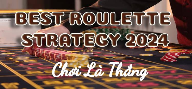 Best Roulette Strategy 2024: 6 Chiến Lược Quay Roulette Cược Là Thắng