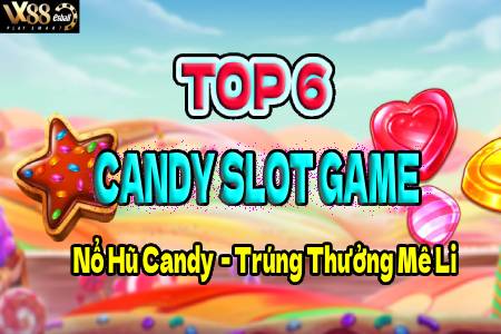 Top 6 Candy Slot Game Nổ Hũ Candy Trúng Thưởng Mê Li