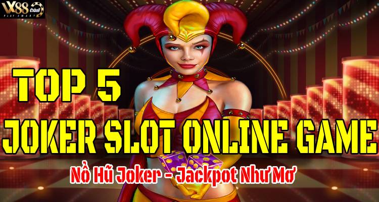 Top 5 Joker Game Slot Online: Nổ Hũ Joker Jackpot Như Mơ