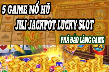 5 Game Nổ Hũ JILI Jackpot Lucky Slot Phá Đảo Làng Game