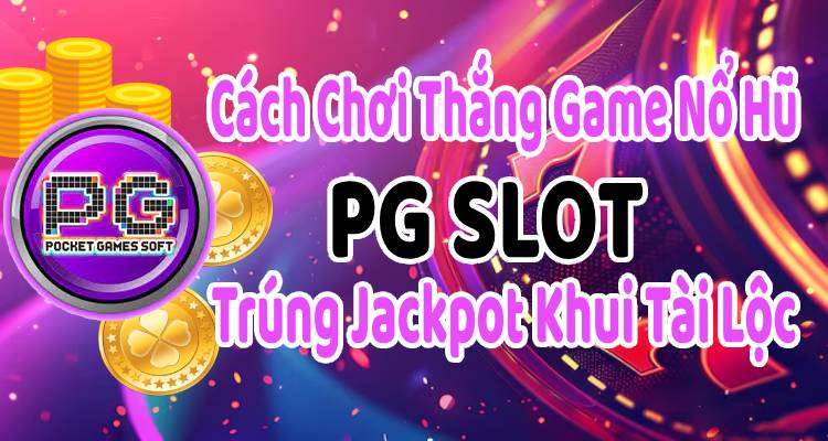 Cách Chơi Thắng Game Nổ Hũ PG Slot, Trúng Jackpot Khui Tài Lộc