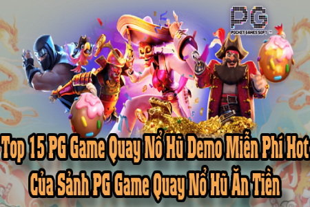 Top 15 PG Game Quay Nổ Hũ Demo Miễn Phí Hot Của Sảnh PG Game Quay Nổ Hũ Ăn Tiền