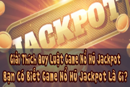 Giải Thích Quy Luật Game Nổ Hũ Jackpot, Bạn Có Biết Game...