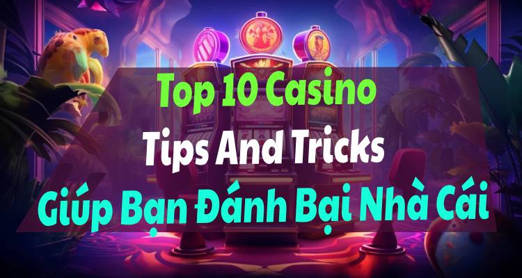 Top 10 Casino Tips And Tricks Giúp Bạn Đánh Bại Nhà Cái