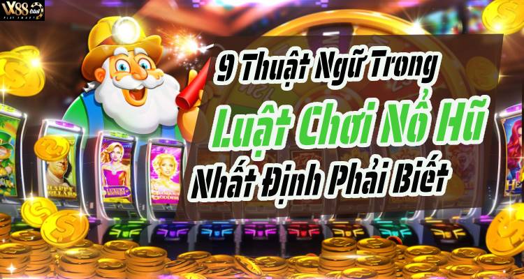 9 Thuật Ngữ Trong Luật Chơi Nổ Hũ Nhất Định Phải Biết