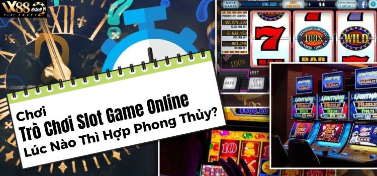 Chơi Trò Chơi Slot Game Online Lúc Nào Thì Hợp Phong Thủy?