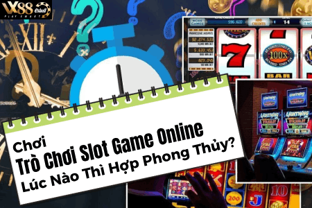Chơi Trò Chơi Slot Game Online Lúc Nào Thì Hợp Phong Thủy?