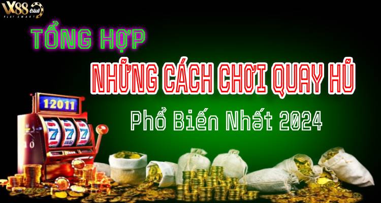 Tổng Hợp Những Cách Chơi Quay Hũ Phổ Biến Nhất 2024