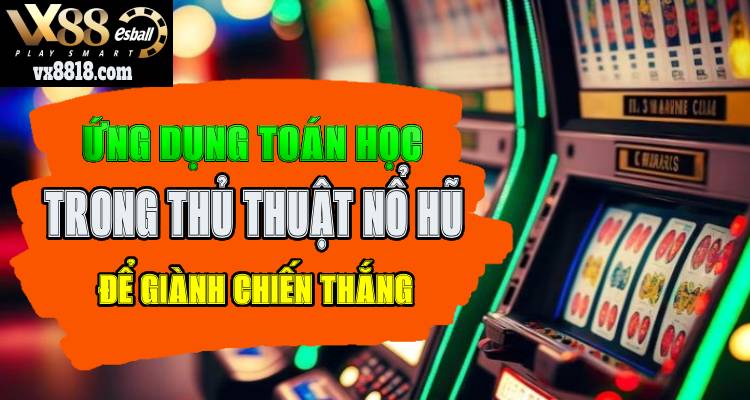 Ứng Dụng Toán Học Trong Thủ Thuật Quay Hũ Để Giành Chiến Thắng!