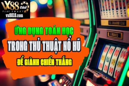 Ứng Dụng Toán Học Trong Thủ Thuật Quay Hũ Để Giành Chiến...