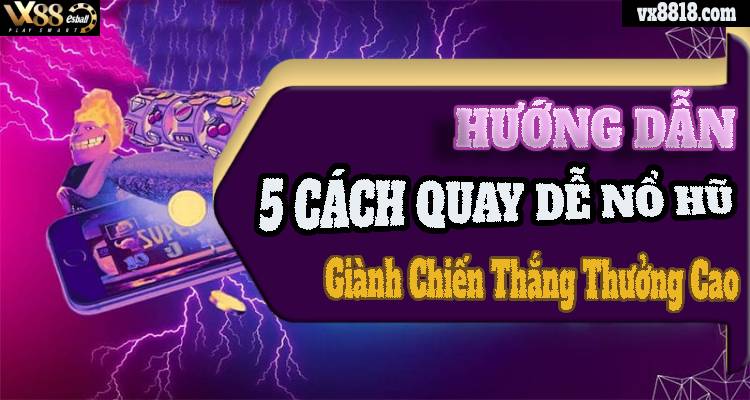 Hướng Dẫn 5 Cách Quay Dễ Nổ Hũ Giành Chiến Thắng Thưởng Cao