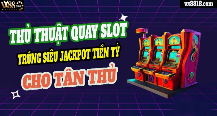 Thủ Thuật Quay Slot Trúng Siêu Jackpot Tiền Tỷ Cho Tân Thủ