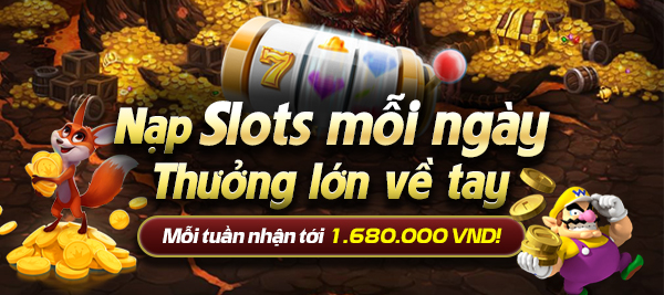 Nạp Slots mỗi ngày - Thưởng lớn về tay 1.680.000 VND
